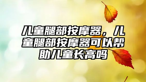 兒童腿部按摩器，兒童腿部按摩器可以幫助兒童長高嗎